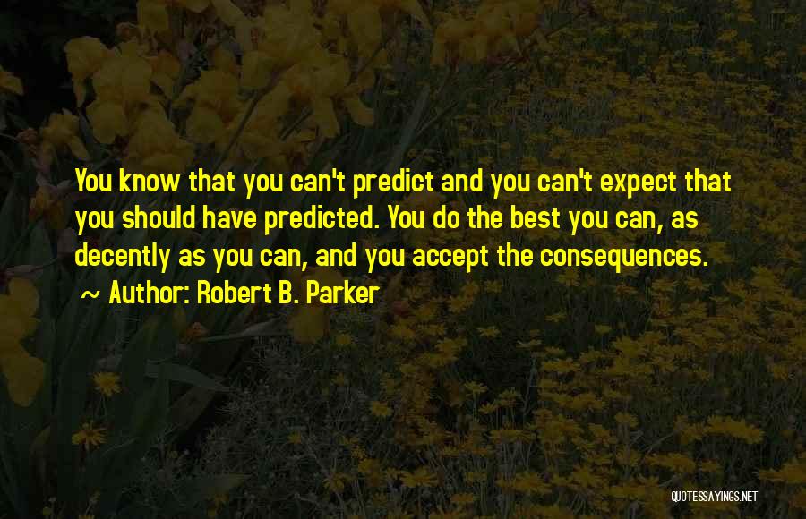 Robert B. Parker Quotes: You Know That You Can't Predict And You Can't Expect That You Should Have Predicted. You Do The Best You