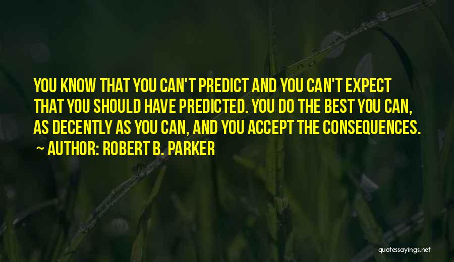 Robert B. Parker Quotes: You Know That You Can't Predict And You Can't Expect That You Should Have Predicted. You Do The Best You