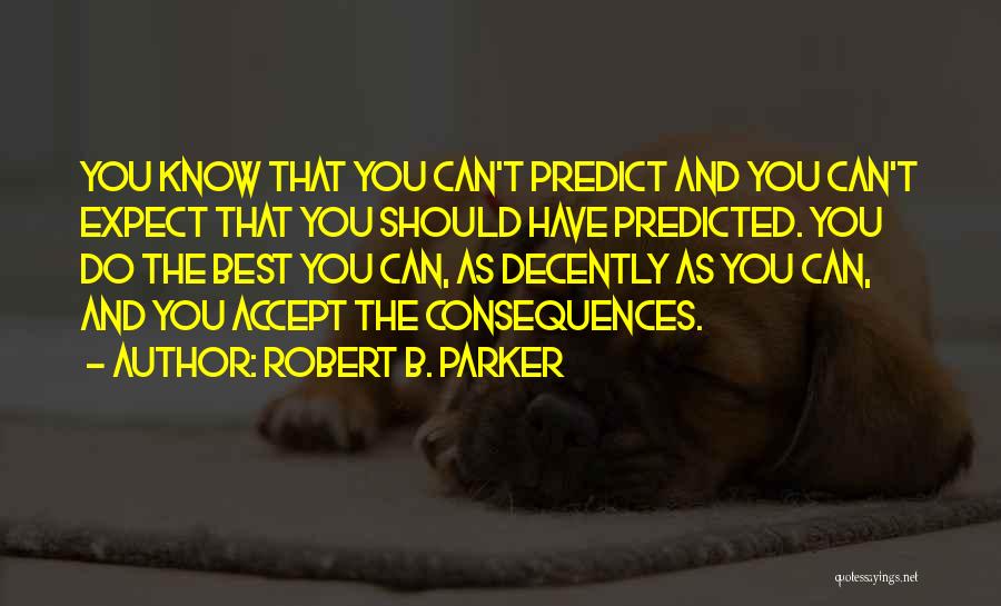 Robert B. Parker Quotes: You Know That You Can't Predict And You Can't Expect That You Should Have Predicted. You Do The Best You