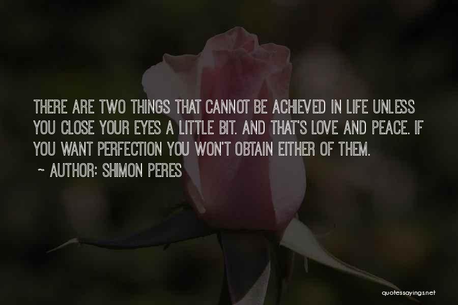 Shimon Peres Quotes: There Are Two Things That Cannot Be Achieved In Life Unless You Close Your Eyes A Little Bit. And That's