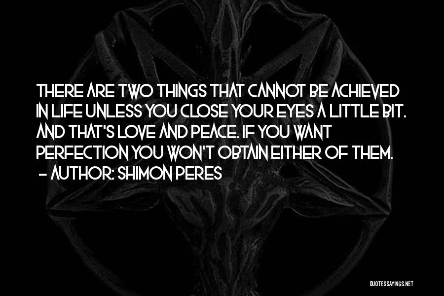 Shimon Peres Quotes: There Are Two Things That Cannot Be Achieved In Life Unless You Close Your Eyes A Little Bit. And That's