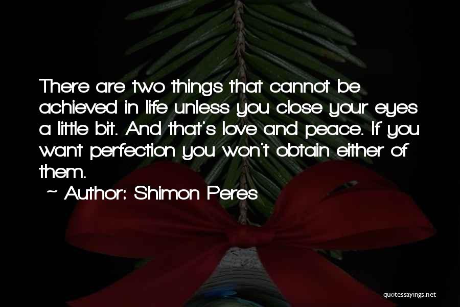 Shimon Peres Quotes: There Are Two Things That Cannot Be Achieved In Life Unless You Close Your Eyes A Little Bit. And That's