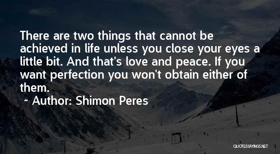 Shimon Peres Quotes: There Are Two Things That Cannot Be Achieved In Life Unless You Close Your Eyes A Little Bit. And That's