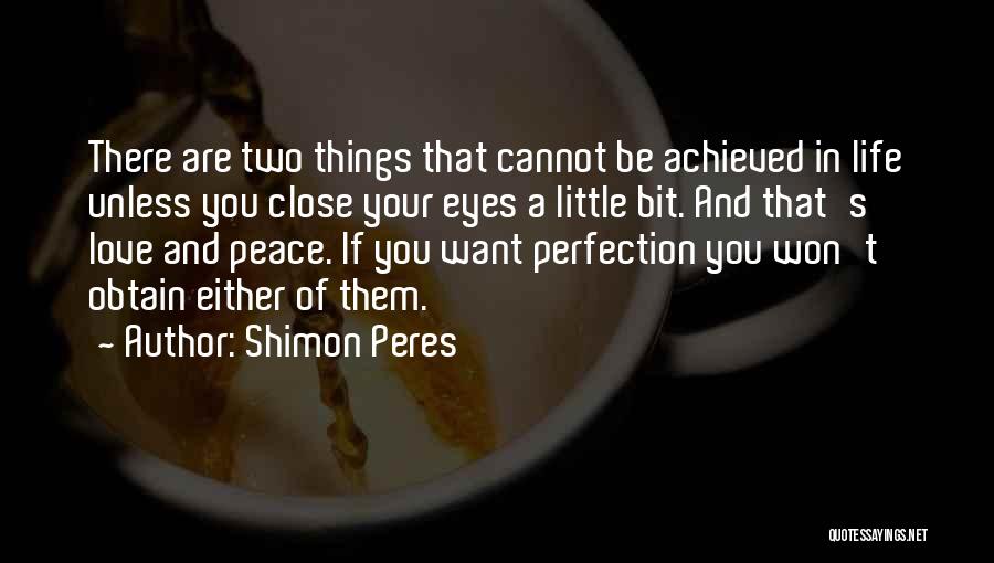 Shimon Peres Quotes: There Are Two Things That Cannot Be Achieved In Life Unless You Close Your Eyes A Little Bit. And That's