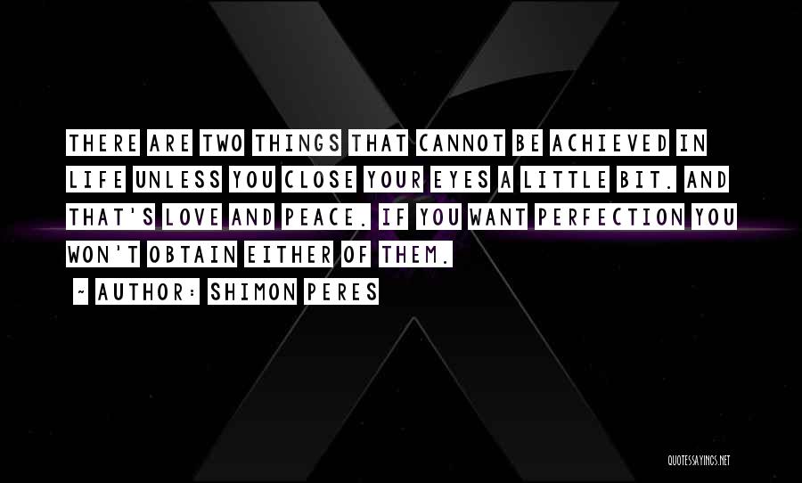 Shimon Peres Quotes: There Are Two Things That Cannot Be Achieved In Life Unless You Close Your Eyes A Little Bit. And That's