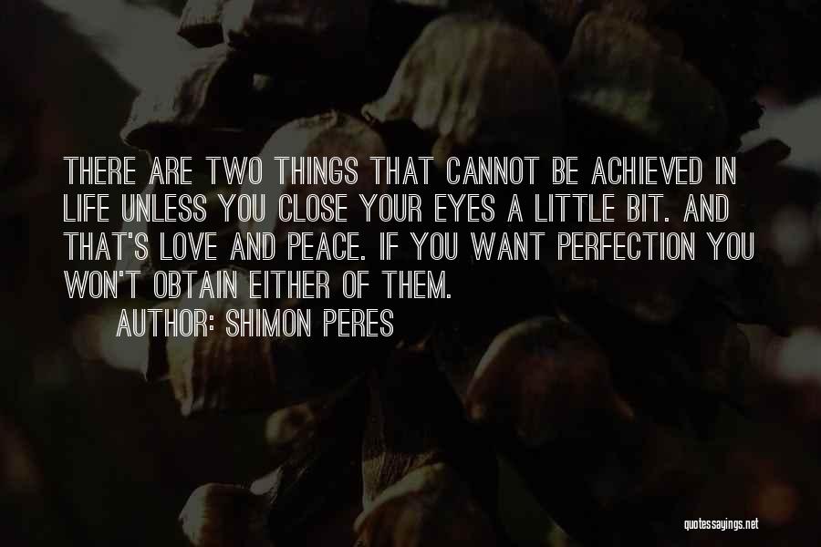 Shimon Peres Quotes: There Are Two Things That Cannot Be Achieved In Life Unless You Close Your Eyes A Little Bit. And That's