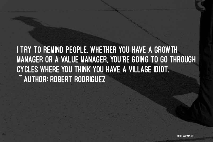 Robert Rodriguez Quotes: I Try To Remind People, Whether You Have A Growth Manager Or A Value Manager, You're Going To Go Through