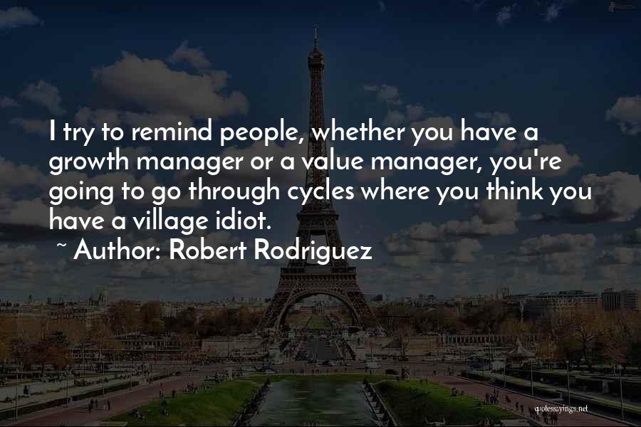 Robert Rodriguez Quotes: I Try To Remind People, Whether You Have A Growth Manager Or A Value Manager, You're Going To Go Through