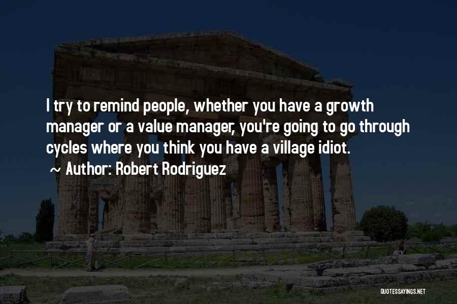Robert Rodriguez Quotes: I Try To Remind People, Whether You Have A Growth Manager Or A Value Manager, You're Going To Go Through