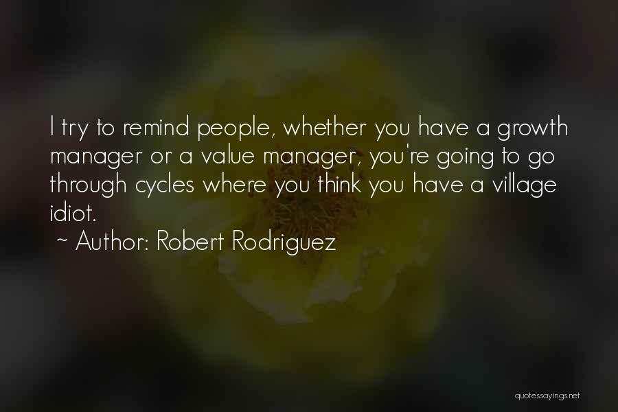 Robert Rodriguez Quotes: I Try To Remind People, Whether You Have A Growth Manager Or A Value Manager, You're Going To Go Through