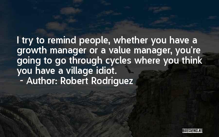 Robert Rodriguez Quotes: I Try To Remind People, Whether You Have A Growth Manager Or A Value Manager, You're Going To Go Through