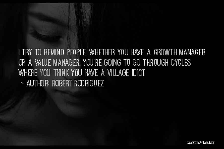 Robert Rodriguez Quotes: I Try To Remind People, Whether You Have A Growth Manager Or A Value Manager, You're Going To Go Through
