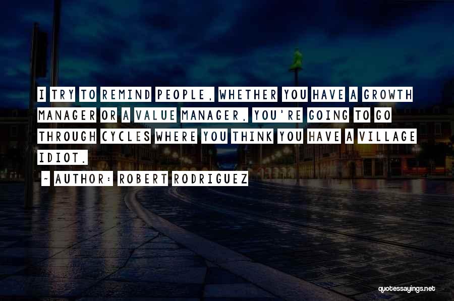 Robert Rodriguez Quotes: I Try To Remind People, Whether You Have A Growth Manager Or A Value Manager, You're Going To Go Through
