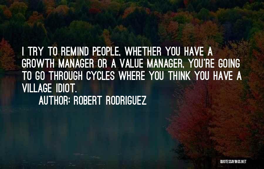 Robert Rodriguez Quotes: I Try To Remind People, Whether You Have A Growth Manager Or A Value Manager, You're Going To Go Through
