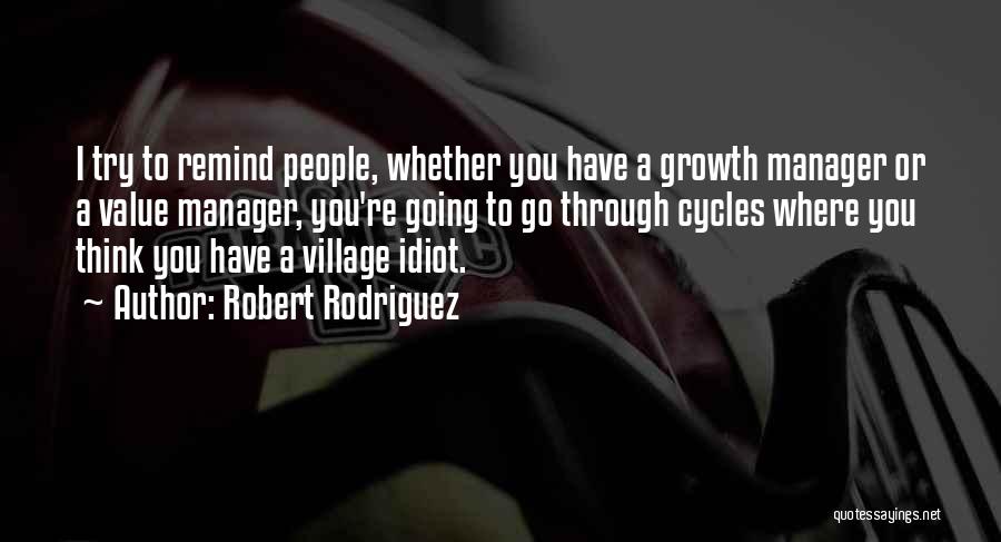Robert Rodriguez Quotes: I Try To Remind People, Whether You Have A Growth Manager Or A Value Manager, You're Going To Go Through