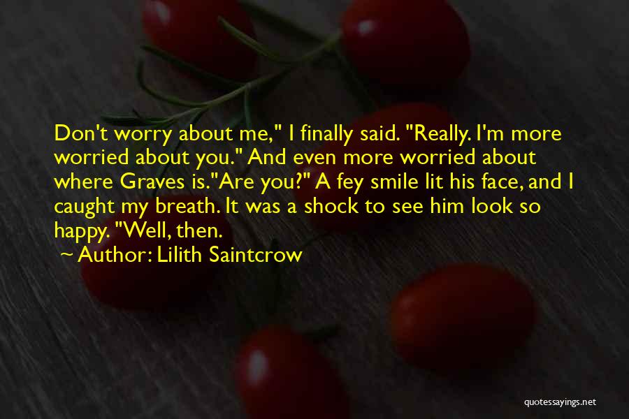 Lilith Saintcrow Quotes: Don't Worry About Me, I Finally Said. Really. I'm More Worried About You. And Even More Worried About Where Graves