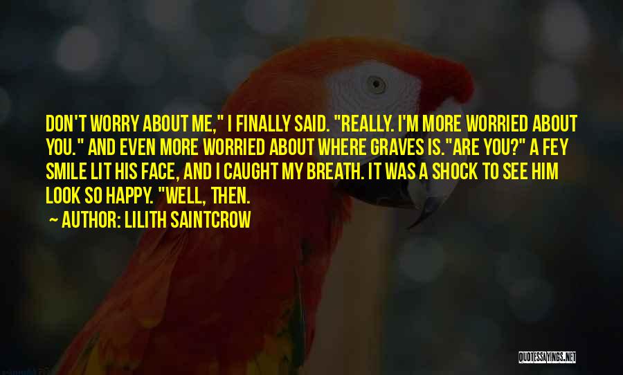 Lilith Saintcrow Quotes: Don't Worry About Me, I Finally Said. Really. I'm More Worried About You. And Even More Worried About Where Graves