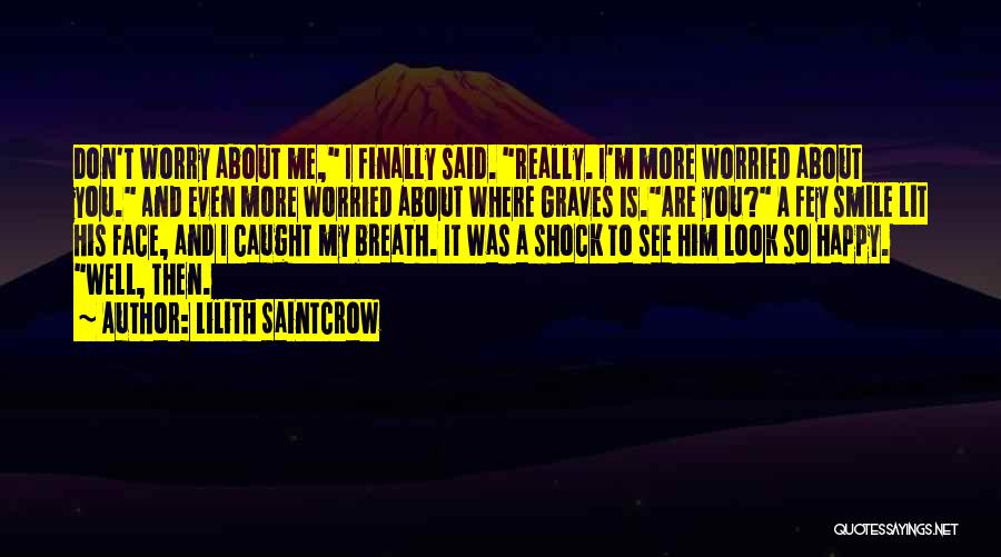 Lilith Saintcrow Quotes: Don't Worry About Me, I Finally Said. Really. I'm More Worried About You. And Even More Worried About Where Graves