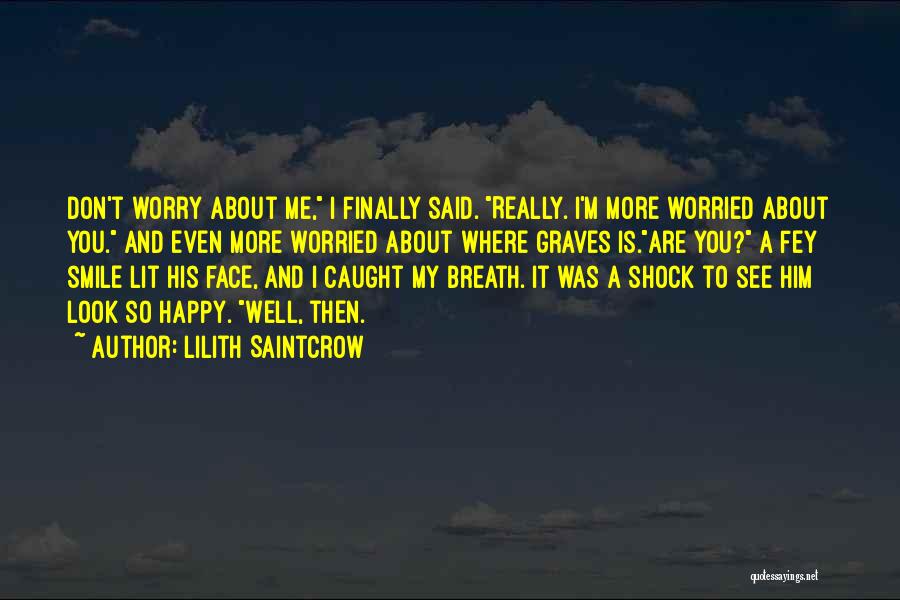 Lilith Saintcrow Quotes: Don't Worry About Me, I Finally Said. Really. I'm More Worried About You. And Even More Worried About Where Graves