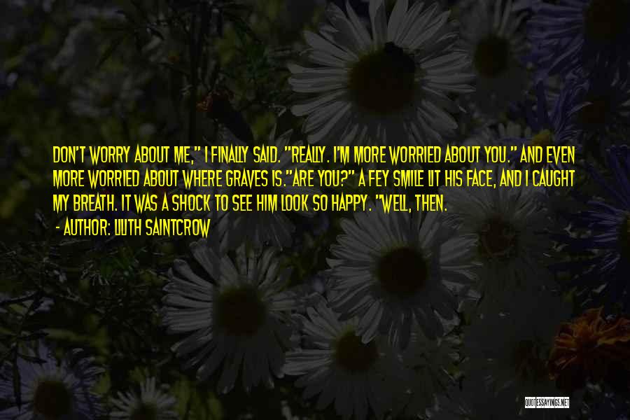 Lilith Saintcrow Quotes: Don't Worry About Me, I Finally Said. Really. I'm More Worried About You. And Even More Worried About Where Graves