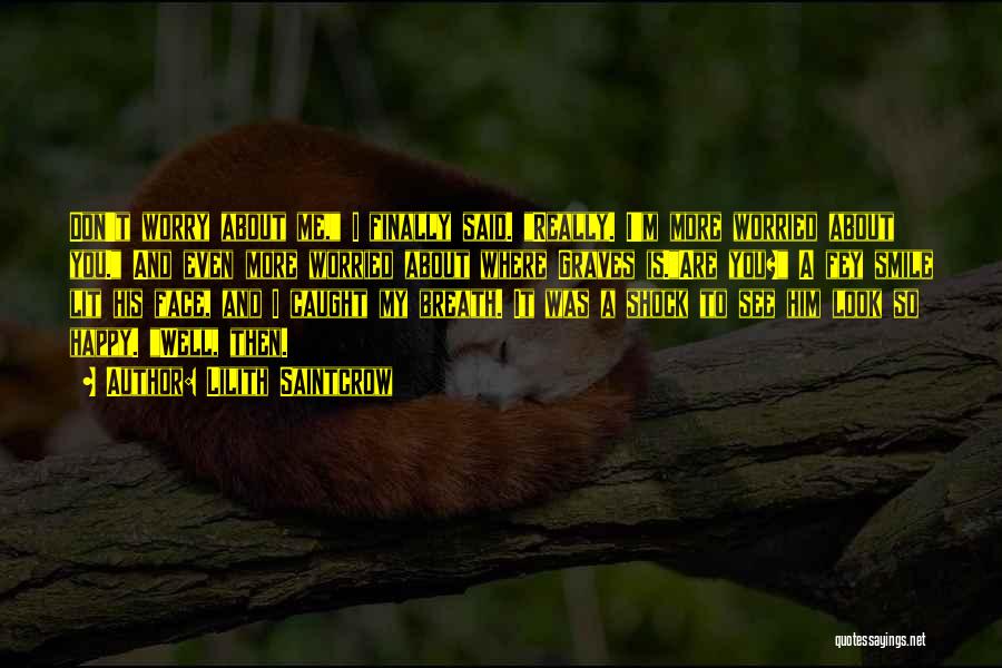 Lilith Saintcrow Quotes: Don't Worry About Me, I Finally Said. Really. I'm More Worried About You. And Even More Worried About Where Graves