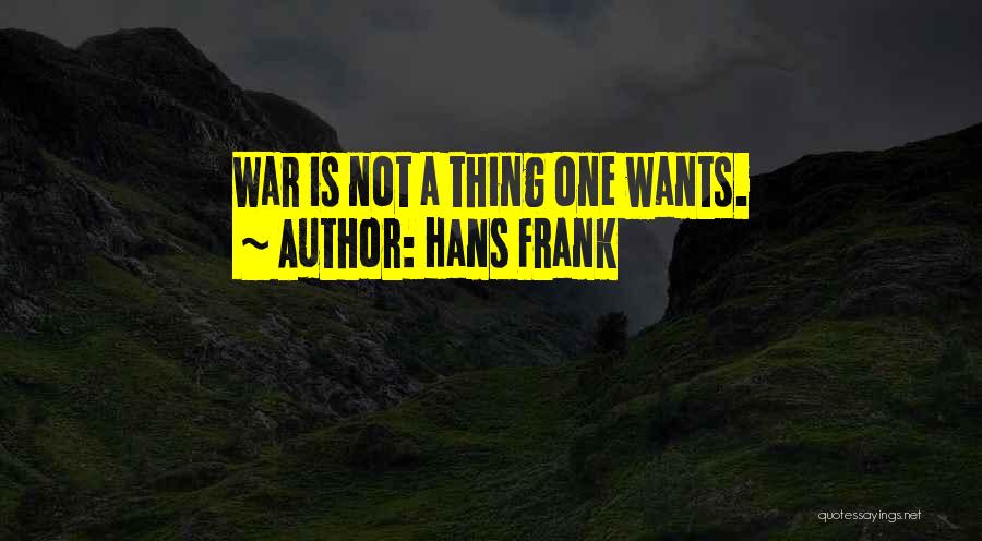 Hans Frank Quotes: War Is Not A Thing One Wants.