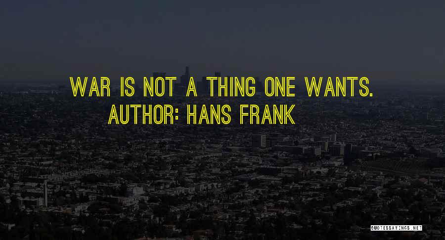 Hans Frank Quotes: War Is Not A Thing One Wants.