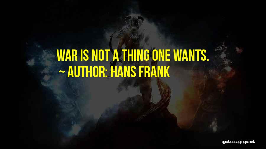 Hans Frank Quotes: War Is Not A Thing One Wants.