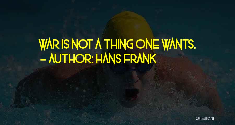 Hans Frank Quotes: War Is Not A Thing One Wants.