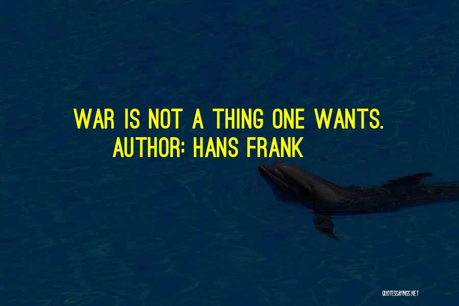 Hans Frank Quotes: War Is Not A Thing One Wants.