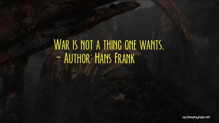 Hans Frank Quotes: War Is Not A Thing One Wants.