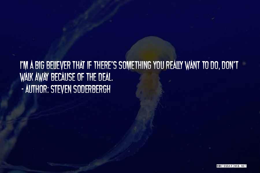 Steven Soderbergh Quotes: I'm A Big Believer That If There's Something You Really Want To Do, Don't Walk Away Because Of The Deal.