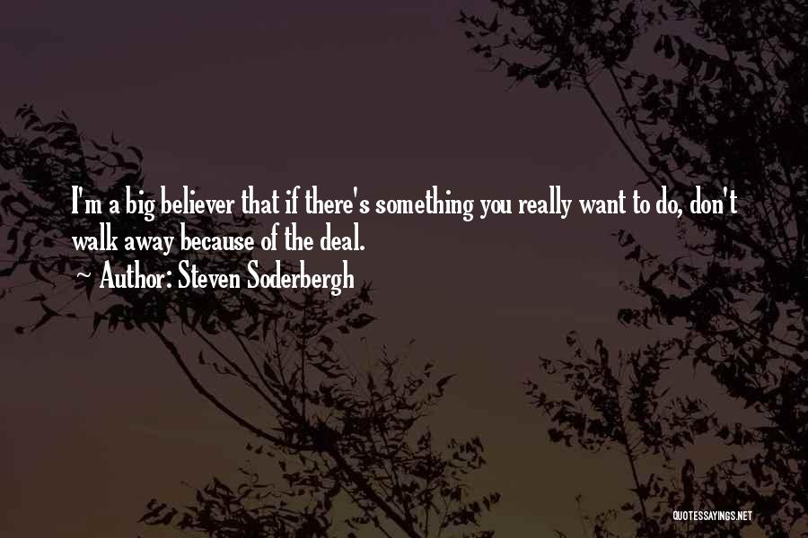 Steven Soderbergh Quotes: I'm A Big Believer That If There's Something You Really Want To Do, Don't Walk Away Because Of The Deal.