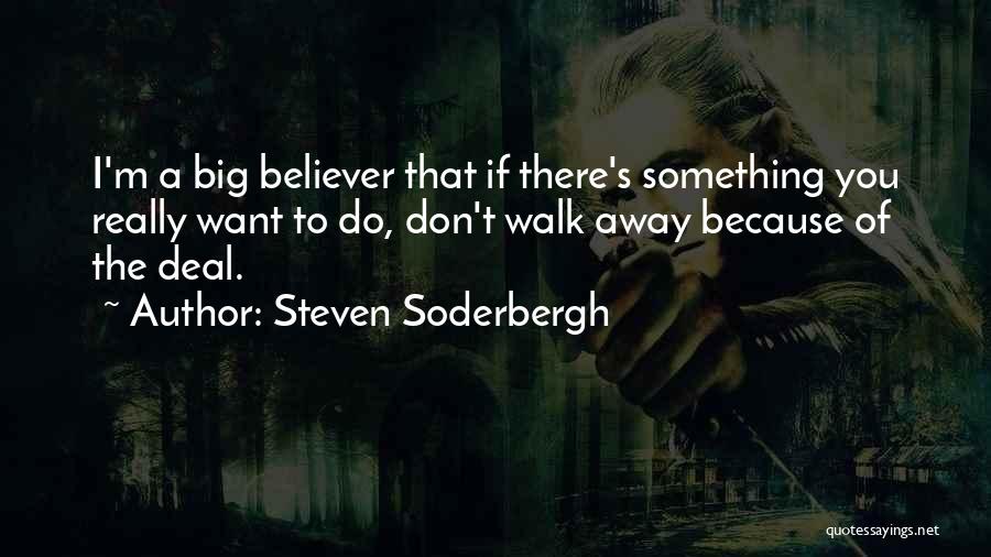 Steven Soderbergh Quotes: I'm A Big Believer That If There's Something You Really Want To Do, Don't Walk Away Because Of The Deal.