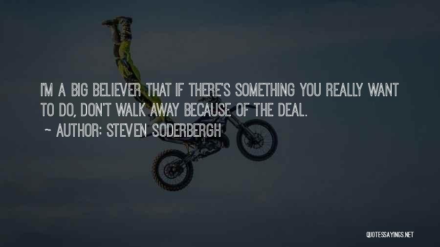 Steven Soderbergh Quotes: I'm A Big Believer That If There's Something You Really Want To Do, Don't Walk Away Because Of The Deal.