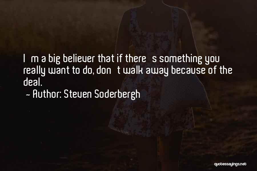 Steven Soderbergh Quotes: I'm A Big Believer That If There's Something You Really Want To Do, Don't Walk Away Because Of The Deal.