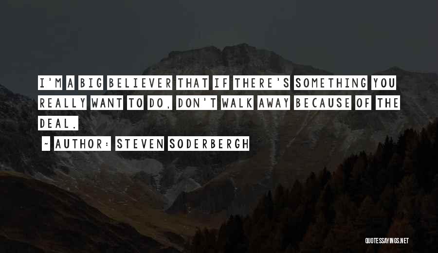 Steven Soderbergh Quotes: I'm A Big Believer That If There's Something You Really Want To Do, Don't Walk Away Because Of The Deal.