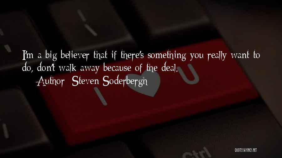 Steven Soderbergh Quotes: I'm A Big Believer That If There's Something You Really Want To Do, Don't Walk Away Because Of The Deal.