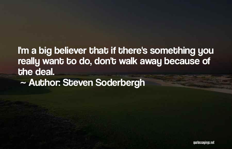 Steven Soderbergh Quotes: I'm A Big Believer That If There's Something You Really Want To Do, Don't Walk Away Because Of The Deal.