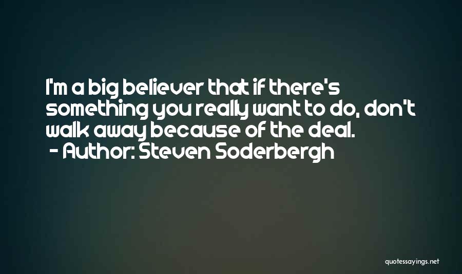 Steven Soderbergh Quotes: I'm A Big Believer That If There's Something You Really Want To Do, Don't Walk Away Because Of The Deal.