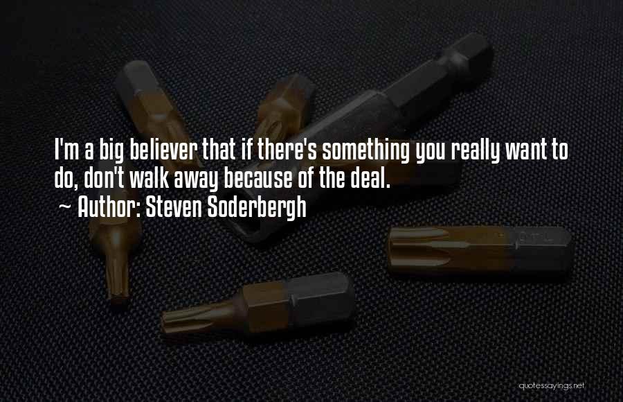 Steven Soderbergh Quotes: I'm A Big Believer That If There's Something You Really Want To Do, Don't Walk Away Because Of The Deal.