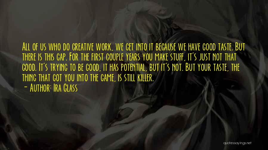 Ira Glass Quotes: All Of Us Who Do Creative Work, We Get Into It Because We Have Good Taste. But There Is This