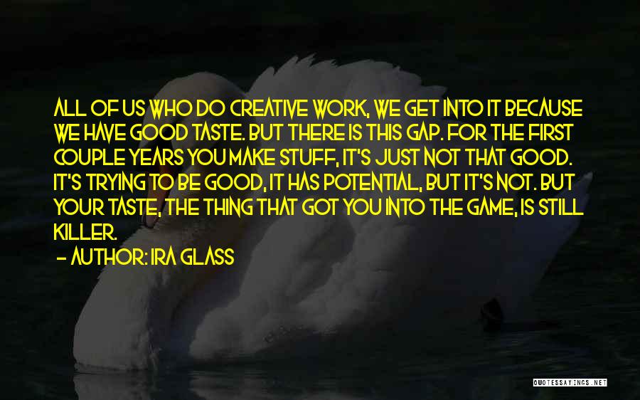 Ira Glass Quotes: All Of Us Who Do Creative Work, We Get Into It Because We Have Good Taste. But There Is This