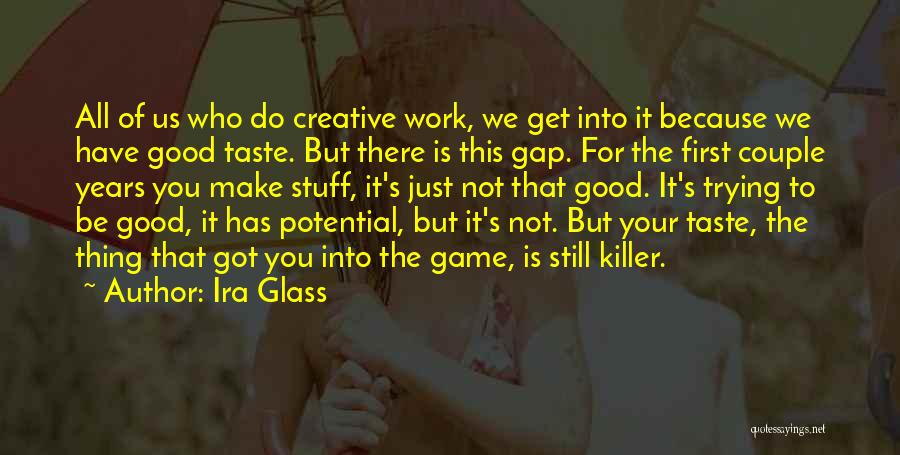 Ira Glass Quotes: All Of Us Who Do Creative Work, We Get Into It Because We Have Good Taste. But There Is This