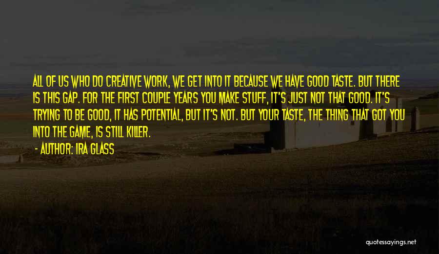 Ira Glass Quotes: All Of Us Who Do Creative Work, We Get Into It Because We Have Good Taste. But There Is This