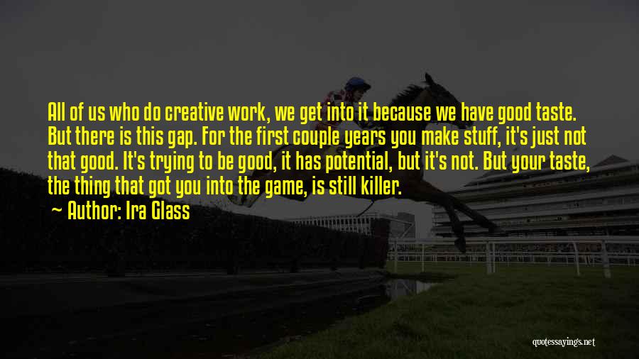 Ira Glass Quotes: All Of Us Who Do Creative Work, We Get Into It Because We Have Good Taste. But There Is This