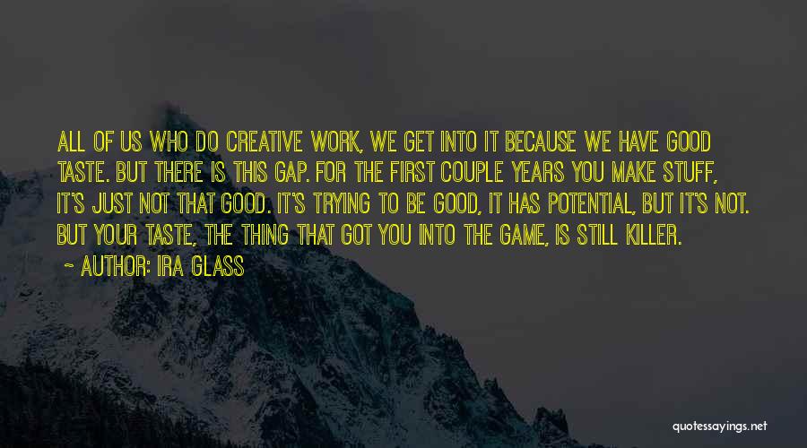 Ira Glass Quotes: All Of Us Who Do Creative Work, We Get Into It Because We Have Good Taste. But There Is This