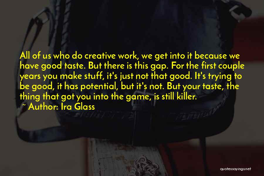 Ira Glass Quotes: All Of Us Who Do Creative Work, We Get Into It Because We Have Good Taste. But There Is This