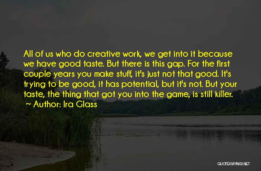Ira Glass Quotes: All Of Us Who Do Creative Work, We Get Into It Because We Have Good Taste. But There Is This
