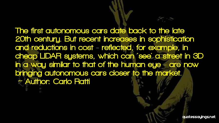 Carlo Ratti Quotes: The First Autonomous Cars Date Back To The Late 20th Century. But Recent Increases In Sophistication And Reductions In Cost